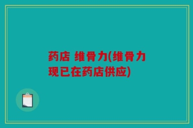 药店 维骨力(维骨力现已在药店供应)