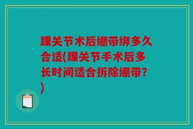 踝关节术后绷带绑多久合适(踝关节手术后多长时间适合拆除绷带？)