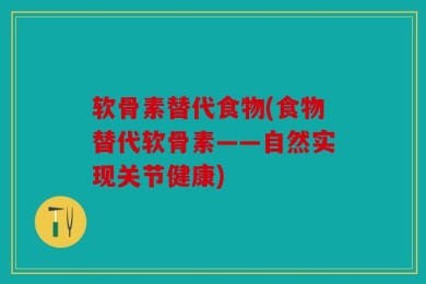 软骨素替代食物(食物替代软骨素——自然实现关节健康)