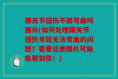 踝关节扭伤不能弯曲吗图片(如何处理踝关节扭伤导致无法弯曲的问题？看看这些图片可能能帮到你！)