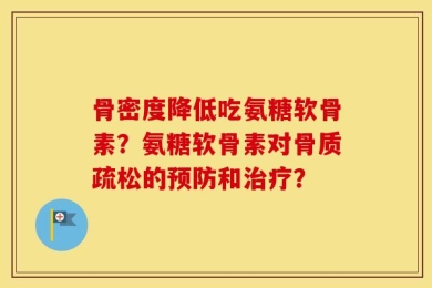 骨密度降低吃氨糖软骨素？氨糖软骨素对骨质疏松的预防和治疗？
