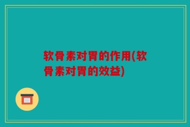 软骨素对胃的作用(软骨素对胃的效益)
