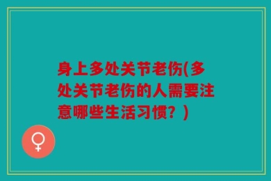 身上多处关节老伤(多处关节老伤的人需要注意哪些生活习惯？)