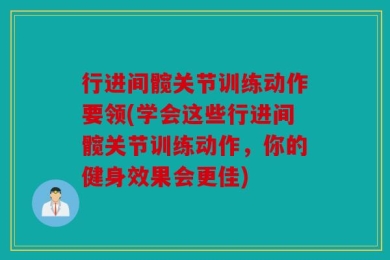 行进间髋关节训练动作要领(学会这些行进间髋关节训练动作，你的健身效果会更佳)