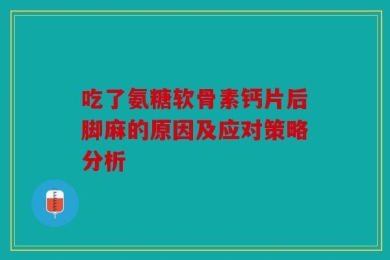 吃了氨糖软骨素钙片后脚麻的原因及应对策略分析