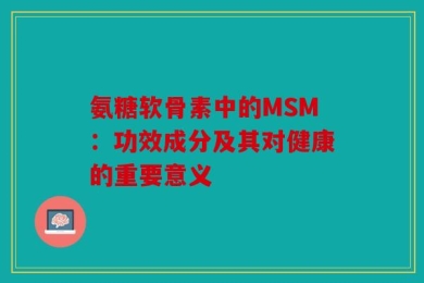 氨糖软骨素中的MSM：功效成分及其对健康的重要意义