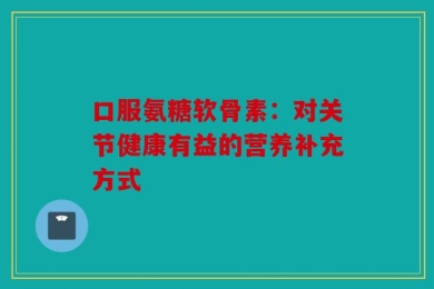 口服氨糖软骨素：对关节健康有益的营养补充方式