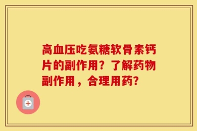 高血压吃氨糖软骨素钙片的副作用？了解药物副作用，合理用药？