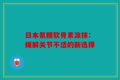 日本氨糖软骨素涂抹：缓解关节不适的新选择