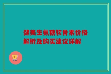 健美生氨糖软骨素价格解析及购买建议详解