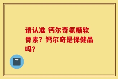 请认准 钙尔奇氨糖软骨素？钙尔奇是保健品吗？