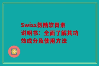 Swiss氨糖软骨素说明书：全面了解其功效成分及使用方法