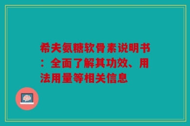 希夫氨糖软骨素说明书：全面了解其功效、用法用量等相关信息