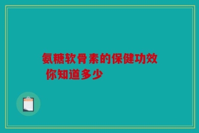 氨糖软骨素的保健功效 你知道多少