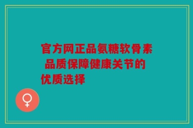 官方网正品氨糖软骨素 品质保障健康关节的优质选择