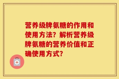 营养级牌氨糖的作用和使用方法？解析营养级牌氨糖的营养价值和正确使用方式？
