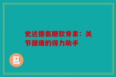 史达德氨糖软骨素：关节健康的得力助手