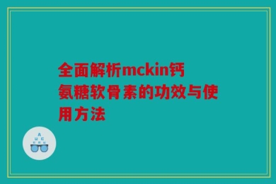 全面解析mckin钙氨糖软骨素的功效与使用方法