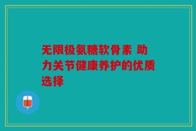 无限极氨糖软骨素 助力关节健康养护的优质选择
