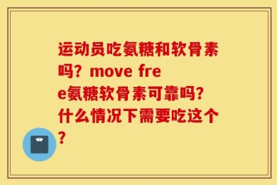 运动员吃氨糖和软骨素吗？move free氨糖软骨素可靠吗？什么情况下需要吃这个？
