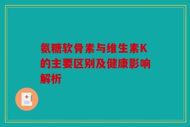 氨糖软骨素与维生素K的主要区别及健康影响解析