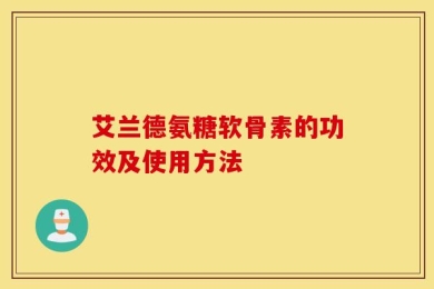 艾兰德氨糖软骨素的功效及使用方法