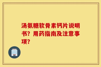 汤氨糖软骨素钙片说明书？用药指南及注意事项？