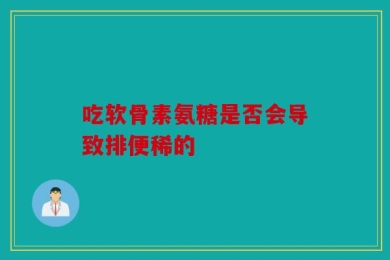 吃软骨素氨糖是否会导致排便稀的