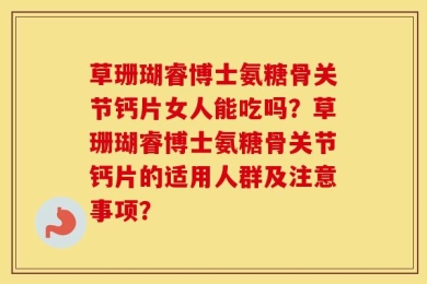 草珊瑚睿博士氨糖骨关节钙片女人能吃吗？草珊瑚睿博士氨糖骨关节钙片的适用人群及注意事项？