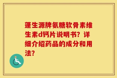 蓬生源牌氨糖软骨素维生素d钙片说明书？详细介绍药品的成分和用法？