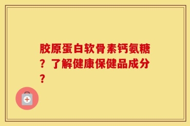 胶原蛋白软骨素钙氨糖？了解健康保健品成分？
