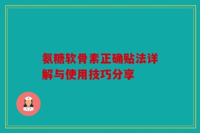 氨糖软骨素正确贴法详解与使用技巧分享