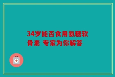 34岁能否食用氨糖软骨素 专家为你解答