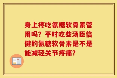身上疼吃氨糖软骨素管用吗？平时吃些汤臣倍健的氨糖软骨素是不是能减轻关节疼痛？