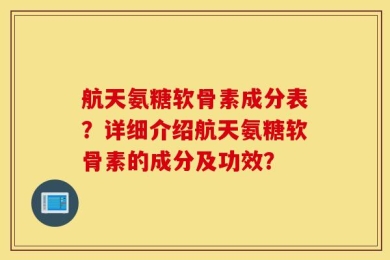 航天氨糖软骨素成分表？详细介绍航天氨糖软骨素的成分及功效？
