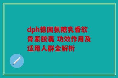 dph德国氨糖乳香软骨素胶囊 功效作用及适用人群全解析