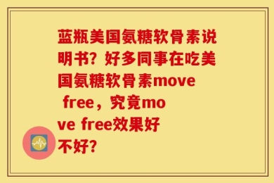 蓝瓶美国氨糖软骨素说明书？好多同事在吃美国氨糖软骨素move free，究竟move free效果好不好？