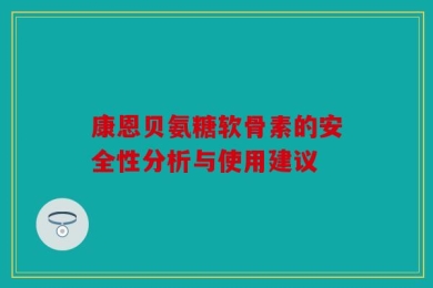 康恩贝氨糖软骨素的安全性分析与使用建议