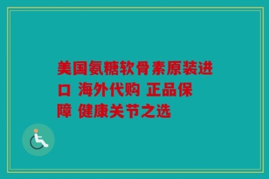 美国氨糖软骨素原装进口 海外代购 正品保障 健康关节之选