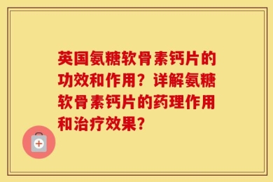 英国氨糖软骨素钙片的功效和作用？详解氨糖软骨素钙片的药理作用和治疗效果？