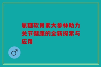 氨糖软骨素大参林助力关节健康的全新探索与应用