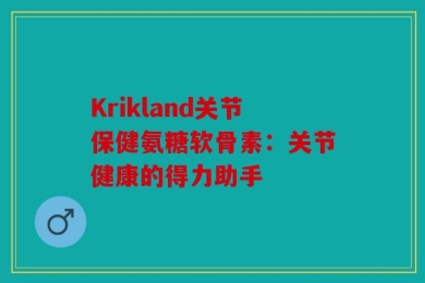 Krikland关节保健氨糖软骨素：关节健康的得力助手