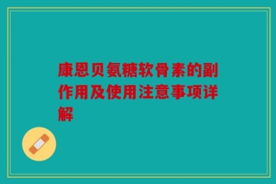康恩贝氨糖软骨素的副作用及使用注意事项详解