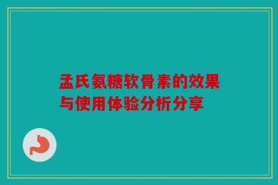孟氏氨糖软骨素的效果与使用体验分析分享