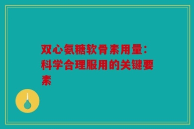 双心氨糖软骨素用量：科学合理服用的关键要素