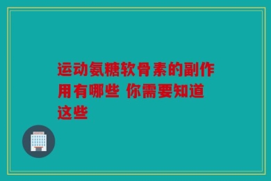 运动氨糖软骨素的副作用有哪些 你需要知道这些