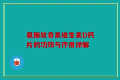 氨糖软骨素维生素D钙片的功效与作用详解