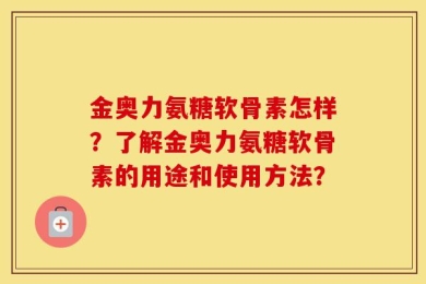 金奥力氨糖软骨素怎样？了解金奥力氨糖软骨素的用途和使用方法？