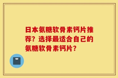 日本氨糖软骨素钙片推荐？选择最适合自己的氨糖软骨素钙片？