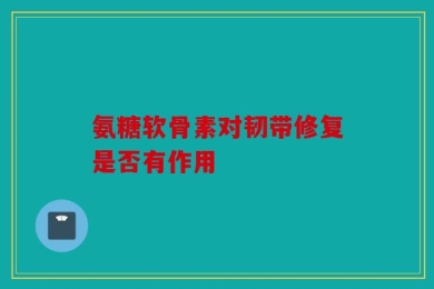 氨糖软骨素对韧带修复是否有作用